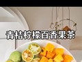 百香果柠檬青桔水的制作方法（饮用果汁，健康生活）