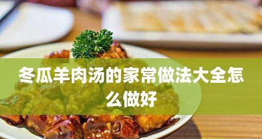 羊肉东瓜美食大揭秘（以东瓜为主料，加入羊肉烹饪的10种新颖做法）-第3张图片-美味行家