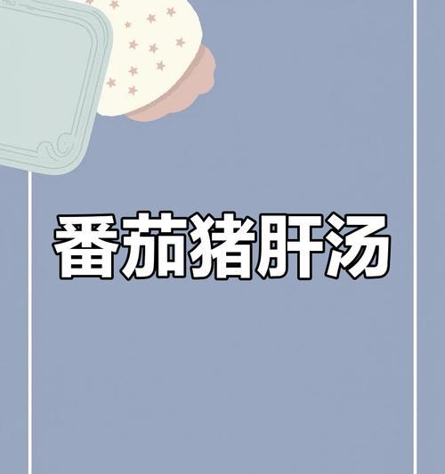 猪肝番茄汤的制作方法及营养价值（健康营养，一锅滋补的家常汤）-第1张图片-美味行家