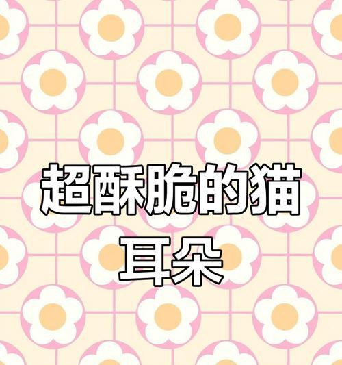 酥脆猫耳朵制作秘籍（细节决定成败的制作技巧，提升口感的材料选择与配比）-第2张图片-美味行家